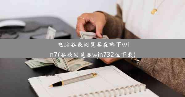 电脑谷歌浏览器在哪下win7(谷歌浏览器win732位下载)