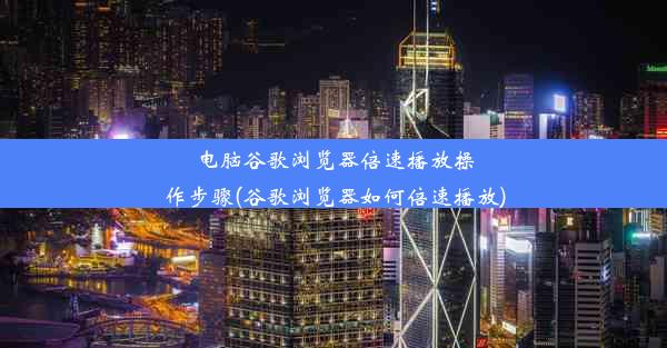 电脑谷歌浏览器倍速播放操作步骤(谷歌浏览器如何倍速播放)