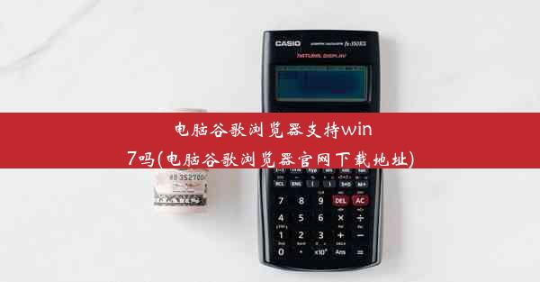 电脑谷歌浏览器支持win7吗(电脑谷歌浏览器官网下载地址)