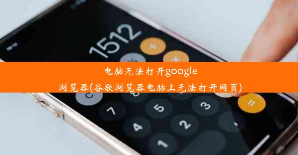 电脑无法打开google浏览器(谷歌浏览器电脑上无法打开网页)