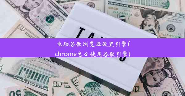 电脑谷歌浏览器设置引擎(chrome怎么使用谷歌引擎)