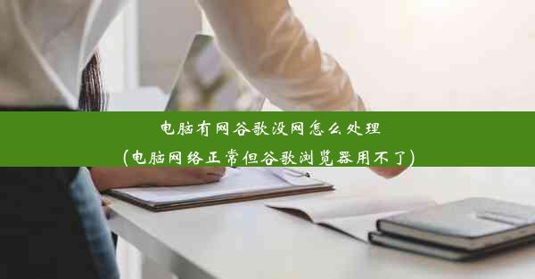 电脑有网谷歌没网怎么处理(电脑网络正常但谷歌浏览器用不了)