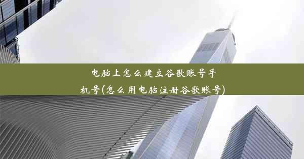 电脑上怎么建立谷歌账号手机号(怎么用电脑注册谷歌账号)