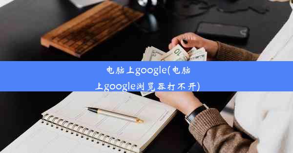 电脑上google(电脑上google浏览器打不开)