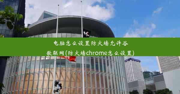 电脑怎么设置防火墙允许谷歌联网(防火墙chrome怎么设置)