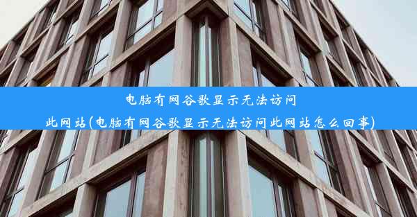 电脑有网谷歌显示无法访问此网站(电脑有网谷歌显示无法访问此网站怎么回事)