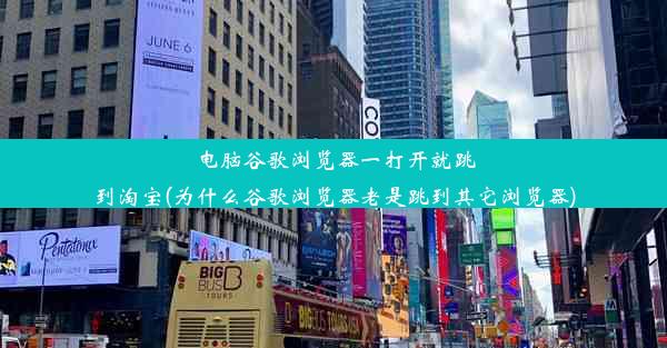 电脑谷歌浏览器一打开就跳到淘宝(为什么谷歌浏览器老是跳到其它浏览器)