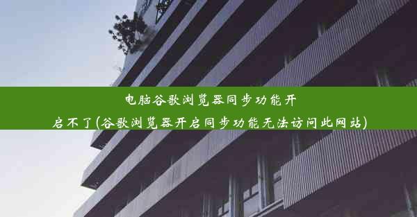 电脑谷歌浏览器同步功能开启不了(谷歌浏览器开启同步功能无法访问此网站)