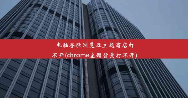 电脑谷歌浏览器主题商店打不开(chrome主题背景打不开)