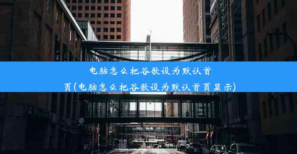 电脑怎么把谷歌设为默认首页(电脑怎么把谷歌设为默认首页显示)