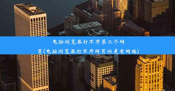 电脑浏览器打不开第二个网页(电脑浏览器打不开网页但是有网络)