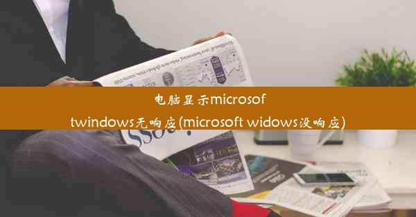 电脑显示microsoftwindows无响应(microsoft widows没响应)