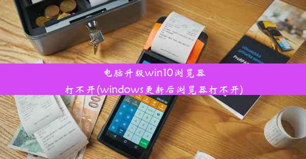 电脑升级win10浏览器打不开(windows更新后浏览器打不开)