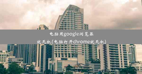 电脑用google浏览器就死机(电脑打开chrome就死机)