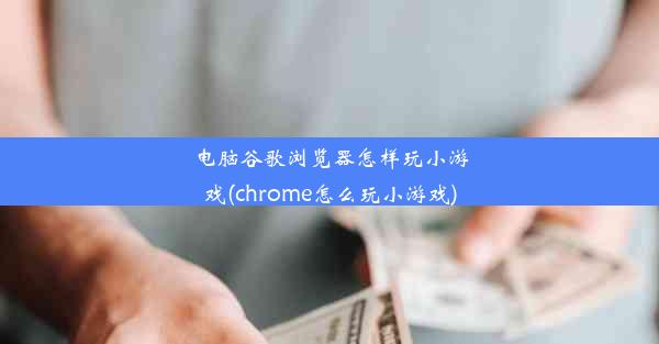 电脑谷歌浏览器怎样玩小游戏(chrome怎么玩小游戏)