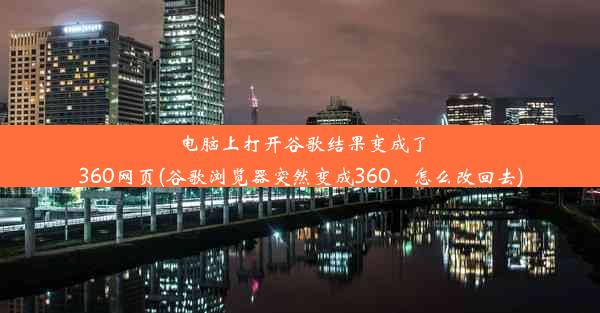 电脑上打开谷歌结果变成了360网页(谷歌浏览器突然变成360，怎么改回去)