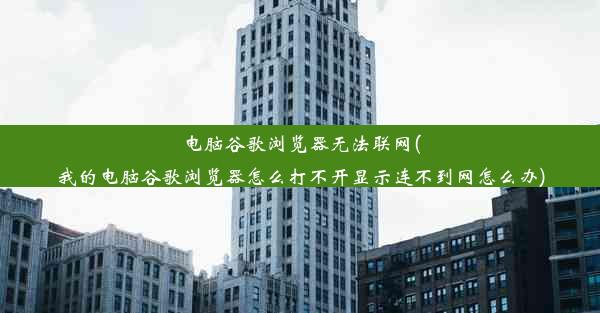 电脑谷歌浏览器无法联网(我的电脑谷歌浏览器怎么打不开显示连不到网怎么办)