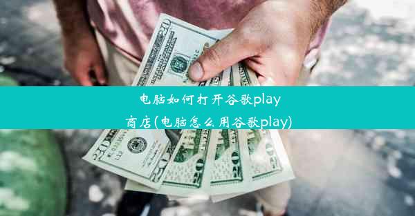 电脑如何打开谷歌play商店(电脑怎么用谷歌play)