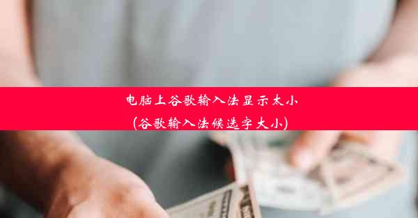 电脑上谷歌输入法显示太小(谷歌输入法候选字大小)