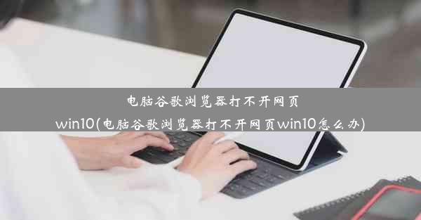 电脑谷歌浏览器打不开网页win10(电脑谷歌浏览器打不开网页win10怎么办)