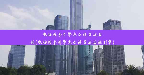 电脑搜索引擎怎么设置成谷歌(电脑搜索引擎怎么设置成谷歌引擎)