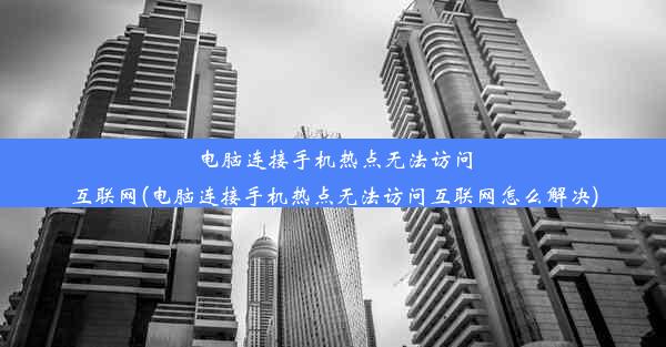 电脑连接手机热点无法访问互联网(电脑连接手机热点无法访问互联网怎么解决)