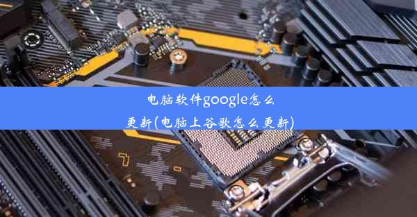 电脑软件google怎么更新(电脑上谷歌怎么更新)