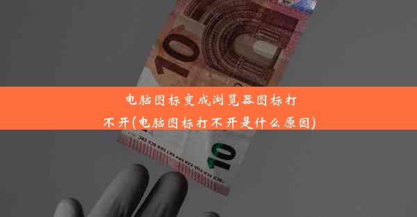 电脑图标变成浏览器图标打不开(电脑图标打不开是什么原因)