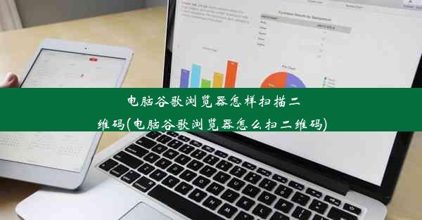 电脑谷歌浏览器怎样扫描二维码(电脑谷歌浏览器怎么扫二维码)