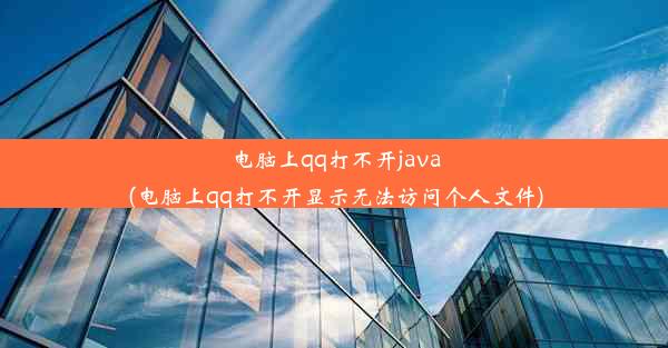 电脑上qq打不开java(电脑上qq打不开显示无法访问个人文件)