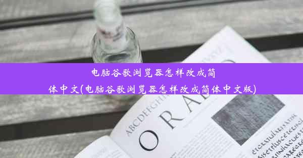 电脑谷歌浏览器怎样改成简体中文(电脑谷歌浏览器怎样改成简体中文版)