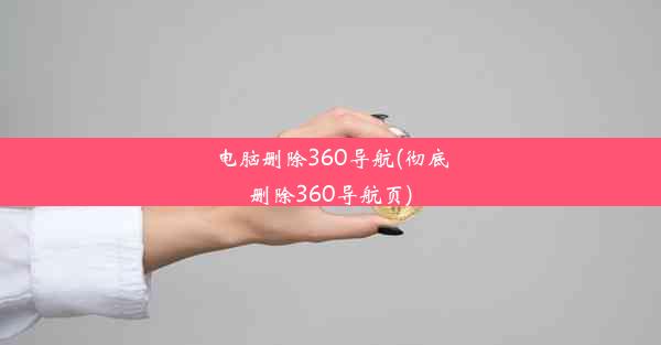 电脑删除360导航(彻底删除360导航页)