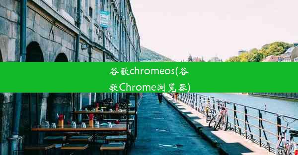 谷歌chromeos(谷歌Chrome浏览器)