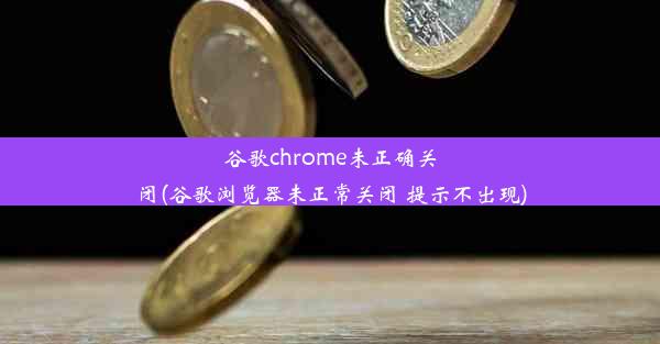 谷歌chrome未正确关闭(谷歌浏览器未正常关闭 提示不出现)