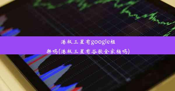 港版三星有google框架吗(港版三星有谷歌全家桶吗)