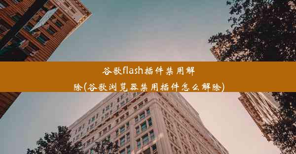 谷歌flash插件禁用解除(谷歌浏览器禁用插件怎么解除)