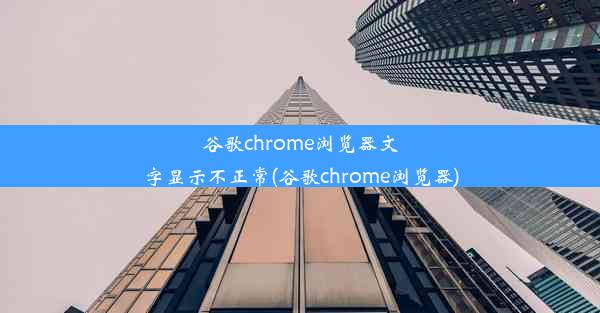 谷歌chrome浏览器文字显示不正常(谷歌chrome浏览器)