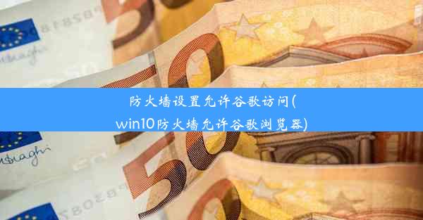 防火墙设置允许谷歌访问(win10防火墙允许谷歌浏览器)