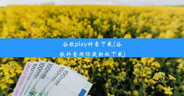 谷歌play抖音下载(谷歌抖音国际最新版下载)