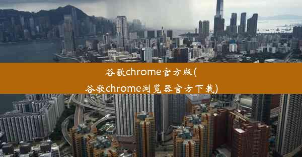 谷歌chrome官方版(谷歌chrome浏览器官方下载)