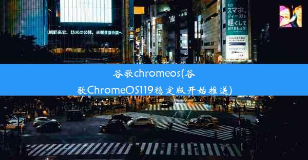 谷歌chromeos(谷歌ChromeOS119稳定版开始推送)