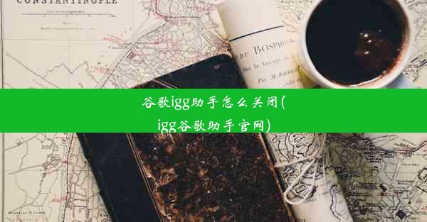 谷歌igg助手怎么关闭(igg谷歌助手官网)