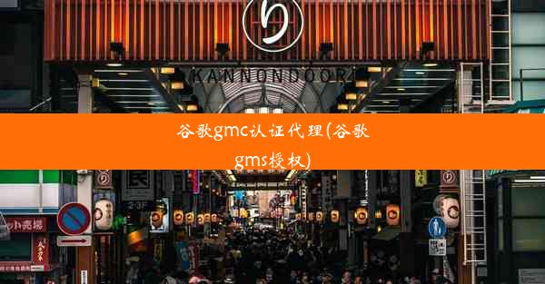 谷歌gmc认证代理(谷歌gms授权)