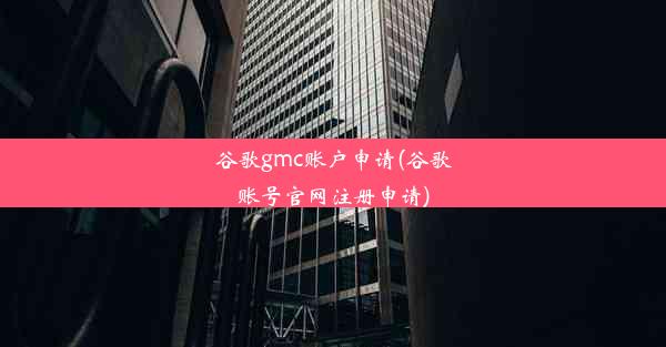 谷歌gmc账户申请(谷歌账号官网注册申请)