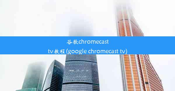 谷歌chromecasttv教程(google chromecast tv)