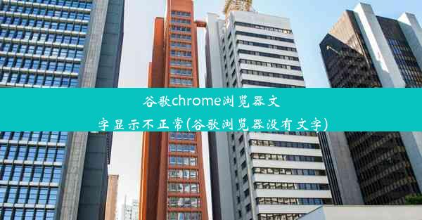 谷歌chrome浏览器文字显示不正常(谷歌浏览器没有文字)