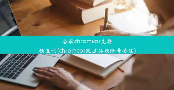 谷歌chromeos支持独显吗(chromeos跳过谷歌账号登陆)