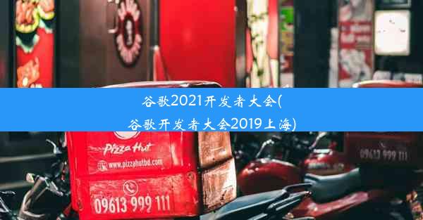 谷歌2021开发者大会(谷歌开发者大会2019上海)