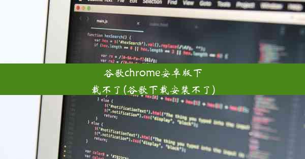 谷歌chrome安卓版下载不了(谷歌下载安装不了)