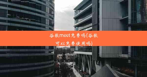 谷歌meet免费吗(谷歌可以免费使用吗)